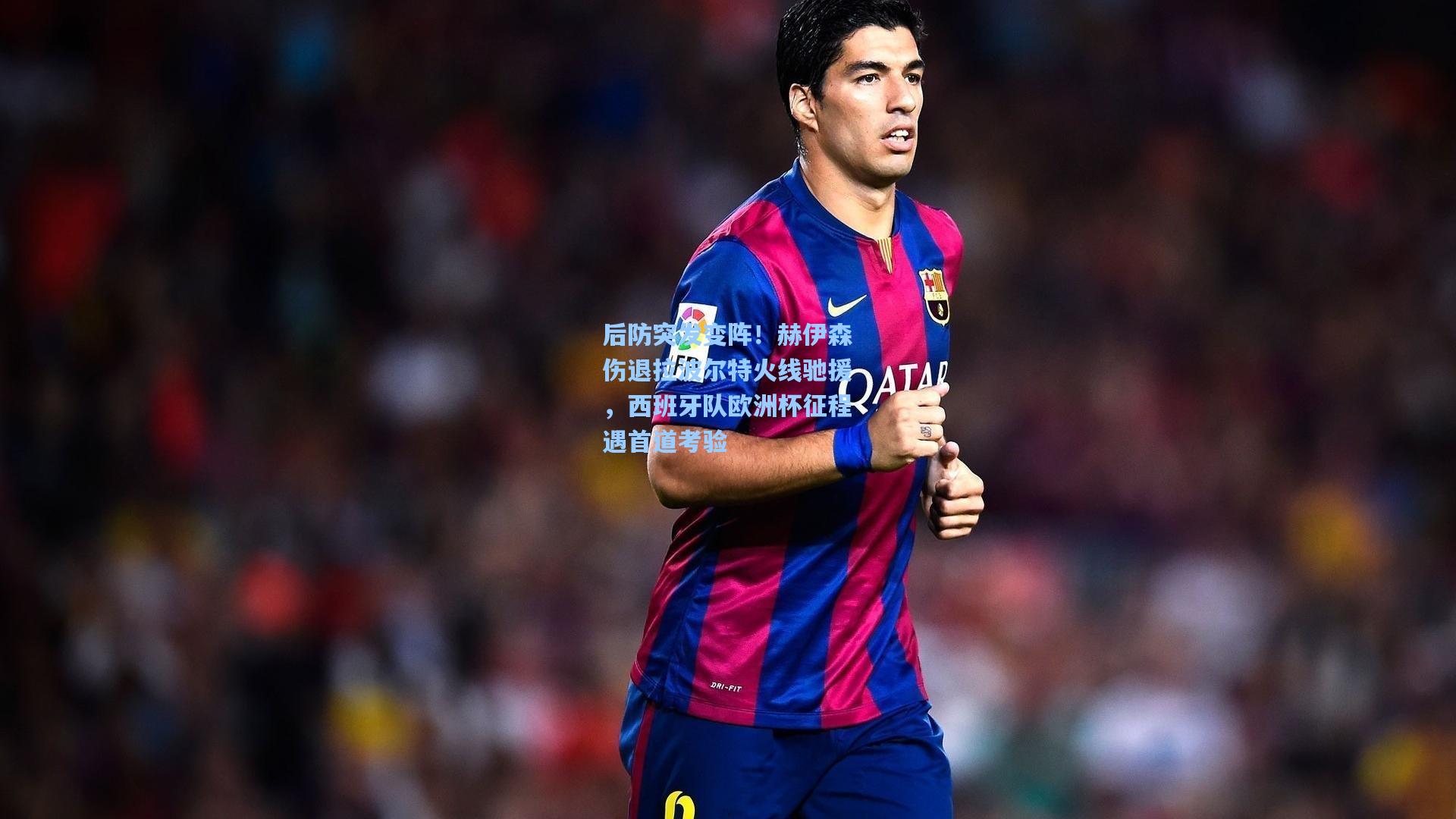 后防突发变阵!赫伊森伤退拉波尔特火线驰援,西班牙队欧洲杯征程遇首道考验