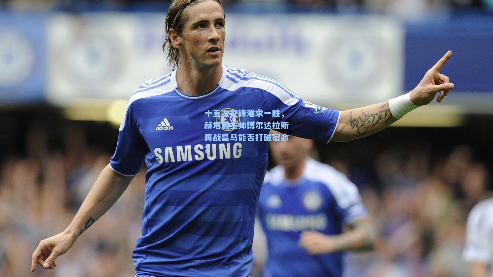 十五次交锋难求一胜，赫塔费主帅博尔达拉斯再战皇马能否打破宿命？