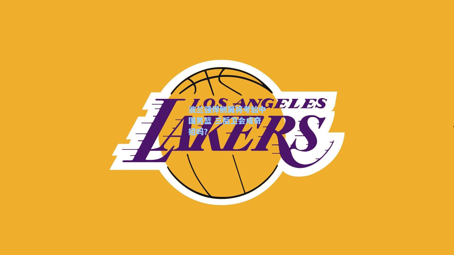 波兰强悍侧翼将考验中国男篮 三后卫会成奇招吗？